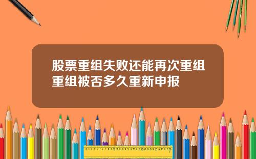 股票重组失败还能再次重组重组被否多久重新申报