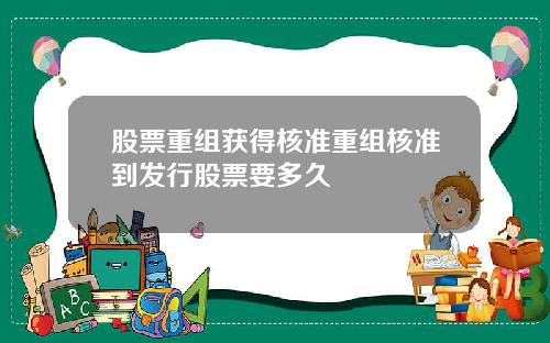 股票重组获得核准重组核准到发行股票要多久