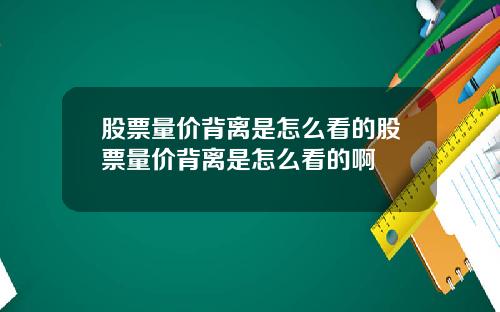 股票量价背离是怎么看的股票量价背离是怎么看的啊