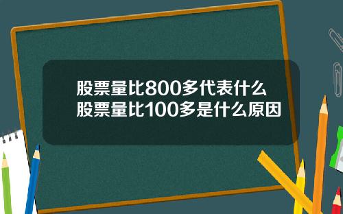 股票量比800多代表什么股票量比100多是什么原因