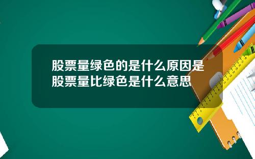 股票量绿色的是什么原因是股票量比绿色是什么意思
