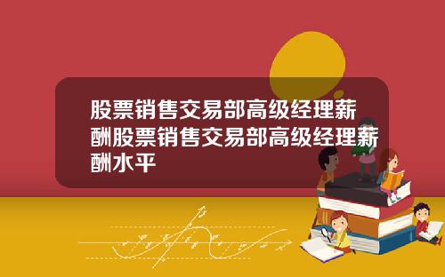 股票销售交易部高级经理薪酬股票销售交易部高级经理薪酬水平