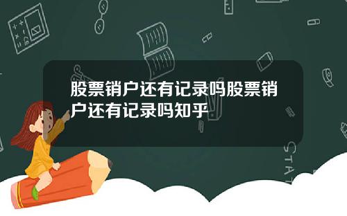 股票销户还有记录吗股票销户还有记录吗知乎