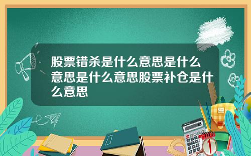 股票错杀是什么意思是什么意思是什么意思股票补仓是什么意思