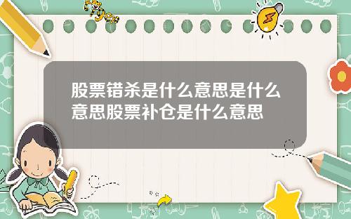 股票错杀是什么意思是什么意思股票补仓是什么意思