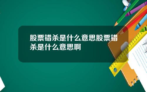 股票错杀是什么意思股票错杀是什么意思啊