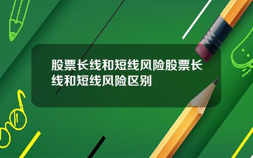 股票长线和短线风险股票长线和短线风险区别