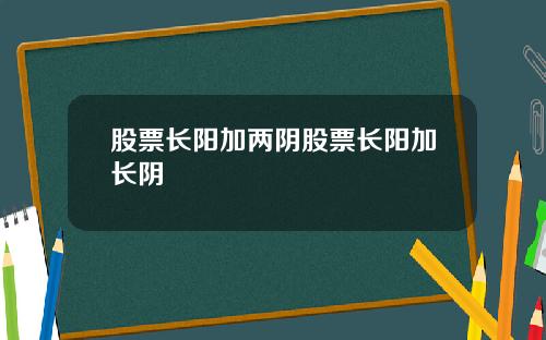股票长阳加两阴股票长阳加长阴