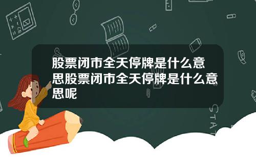 股票闭市全天停牌是什么意思股票闭市全天停牌是什么意思呢