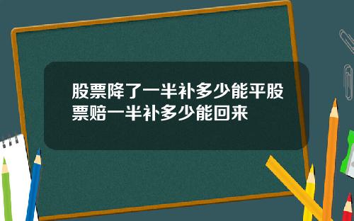 股票降了一半补多少能平股票赔一半补多少能回来