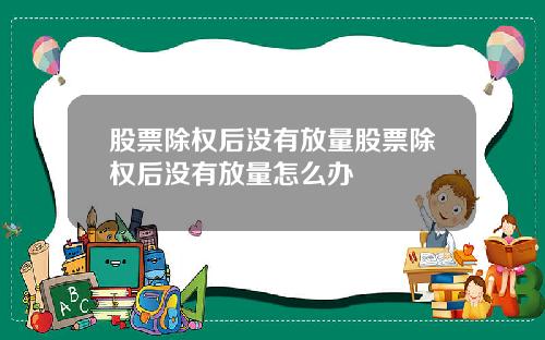 股票除权后没有放量股票除权后没有放量怎么办