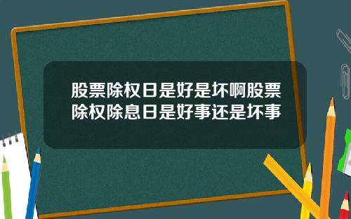 股票除权日是好是坏啊股票除权除息日是好事还是坏事