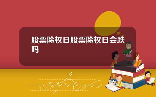 股票除权日股票除权日会跌吗