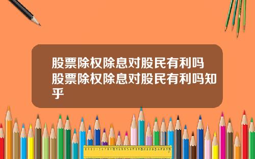 股票除权除息对股民有利吗股票除权除息对股民有利吗知乎