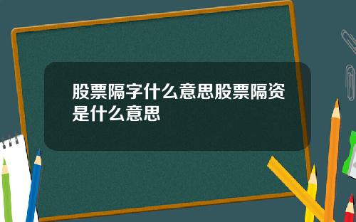 股票隔字什么意思股票隔资是什么意思
