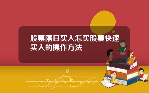 股票隔日买入怎买股票快速买入的操作方法