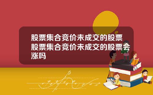 股票集合竞价未成交的股票股票集合竞价未成交的股票会涨吗