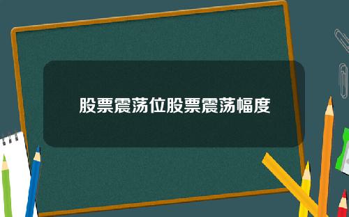 股票震荡位股票震荡幅度