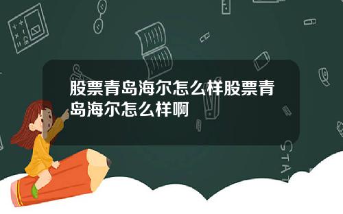 股票青岛海尔怎么样股票青岛海尔怎么样啊