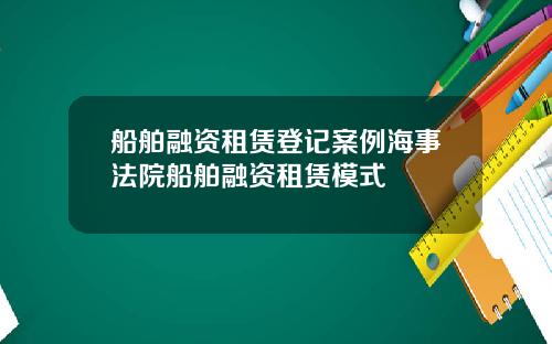 船舶融资租赁登记案例海事法院船舶融资租赁模式