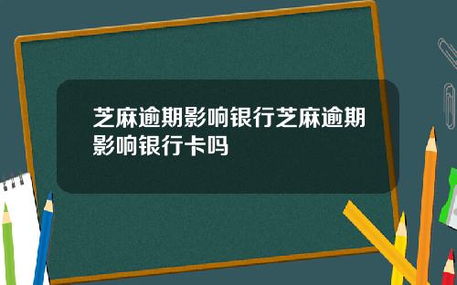 芝麻逾期影响银行芝麻逾期影响银行卡吗