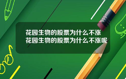 花园生物的股票为什么不涨花园生物的股票为什么不涨呢