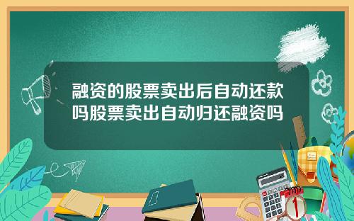 融资的股票卖出后自动还款吗股票卖出自动归还融资吗