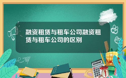 融资租赁与租车公司融资租赁与租车公司的区别