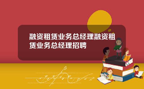 融资租赁业务总经理融资租赁业务总经理招聘