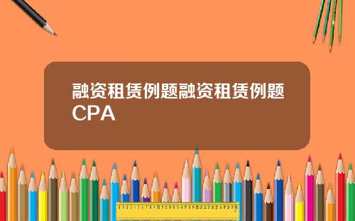 融资租赁例题融资租赁例题CPA