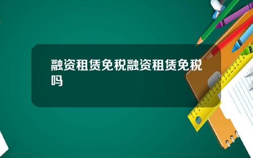 融资租赁免税融资租赁免税吗