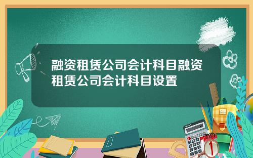 融资租赁公司会计科目融资租赁公司会计科目设置