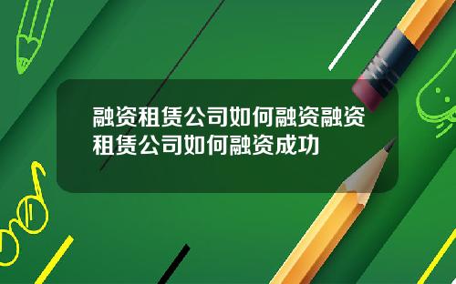 融资租赁公司如何融资融资租赁公司如何融资成功