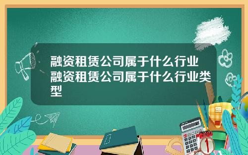 融资租赁公司属于什么行业融资租赁公司属于什么行业类型