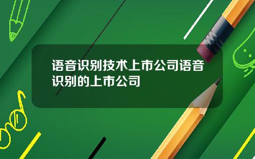 语音识别技术上市公司语音识别的上市公司