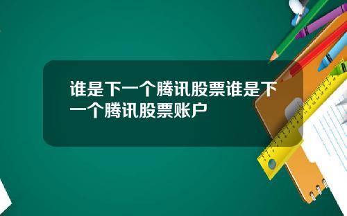 谁是下一个腾讯股票谁是下一个腾讯股票账户