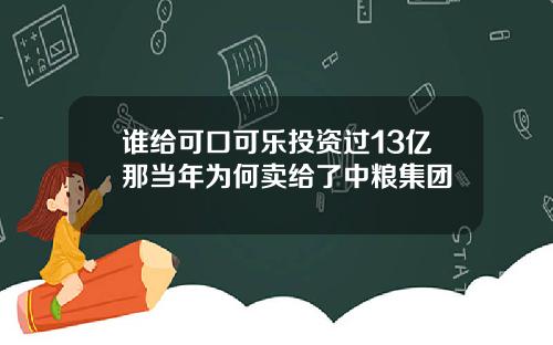 谁给可口可乐投资过13亿那当年为何卖给了中粮集团
