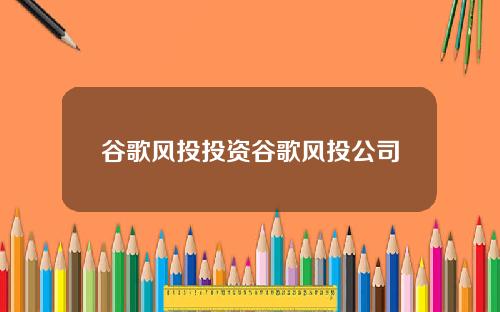 谷歌风投投资谷歌风投公司