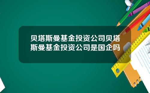 贝塔斯曼基金投资公司贝塔斯曼基金投资公司是国企吗