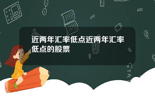 近两年汇率低点近两年汇率低点的股票