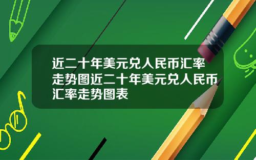 近二十年美元兑人民币汇率走势图近二十年美元兑人民币汇率走势图表