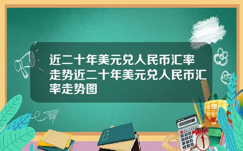 近二十年美元兑人民币汇率走势近二十年美元兑人民币汇率走势图