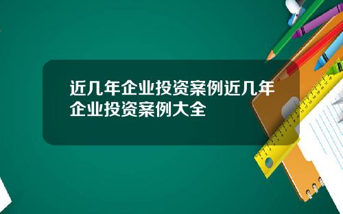 近几年企业投资案例近几年企业投资案例大全