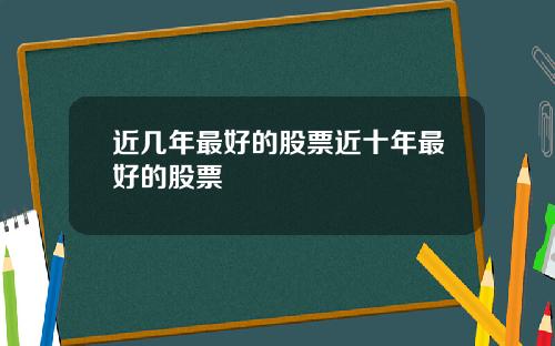 近几年最好的股票近十年最好的股票