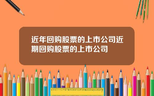 近年回购股票的上市公司近期回购股票的上市公司