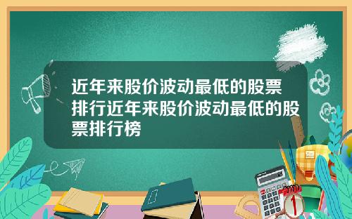 近年来股价波动最低的股票排行近年来股价波动最低的股票排行榜