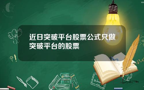 近日突破平台股票公式只做突破平台的股票