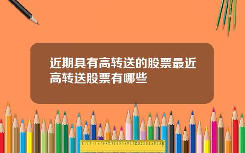 近期具有高转送的股票最近高转送股票有哪些