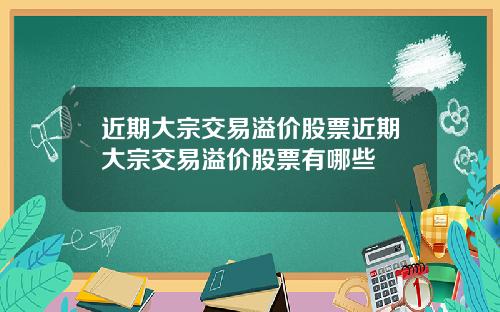 近期大宗交易溢价股票近期大宗交易溢价股票有哪些