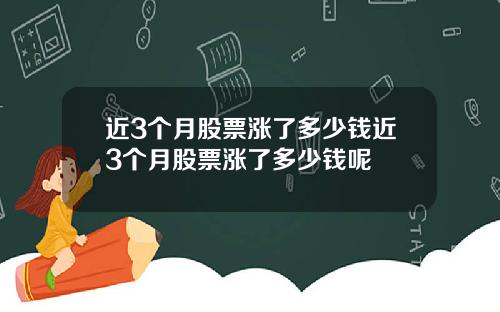 近3个月股票涨了多少钱近3个月股票涨了多少钱呢